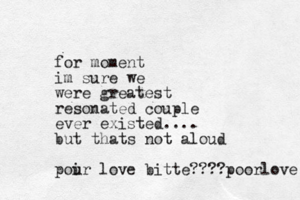 for moment i m sure we were greatest resonated couple ever existed.... but thats not aloud poi ur love bitte????poorlove 