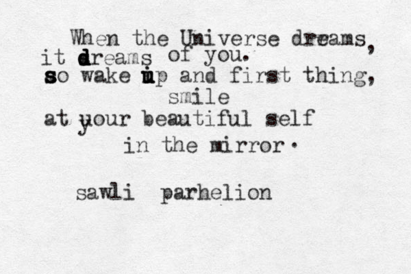 When the Universe drrams e , it sreams d d d d d d of you. ao wake s s s ip u u i u and first thing, smile at uour beautiful self in the mirror sawli parhelion y . 