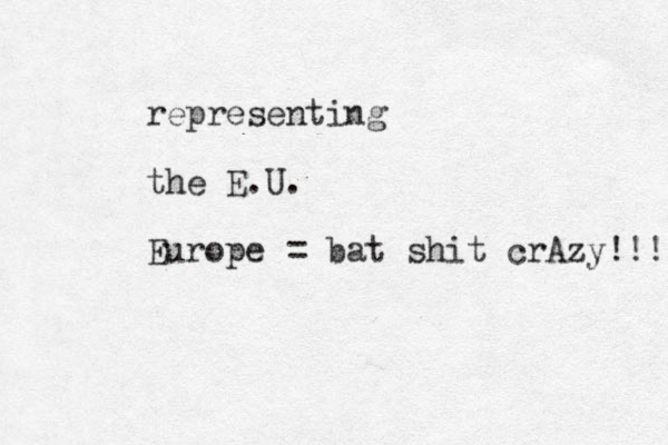 representing the E.U. Europe = bat shit crAzy!!! 