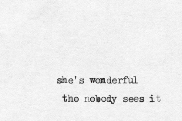 she's wonderful tho nobody sees it 