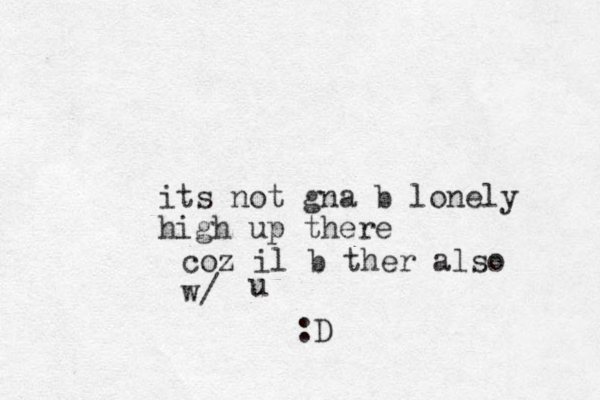 its not gna b lonely high up there u coz il b ther also w/ :D