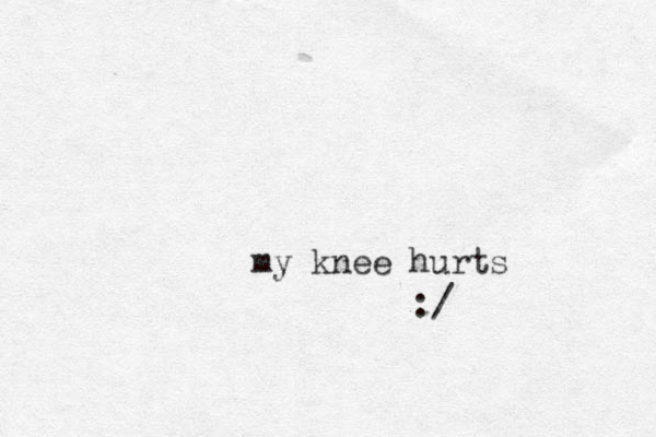 my knee hurts :/