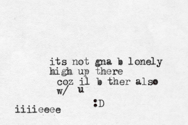 its not gna b lonely high up there u coz il b ther also w/ :D iiiieeee