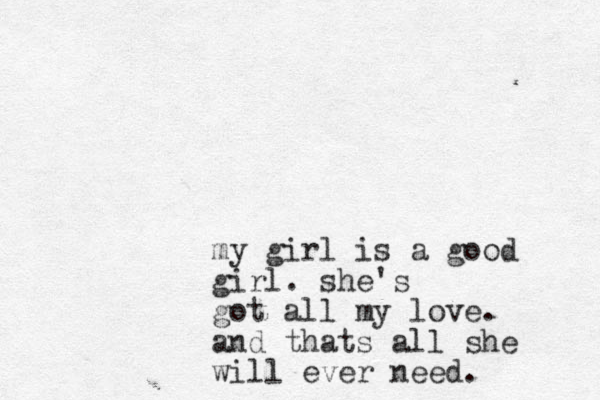 my girl is a good girl. she's got all my love. and thats all she will ever need.