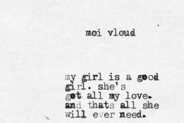 my girl is a good girl. she's got all my love. and thats all she will ever need. moi vloud