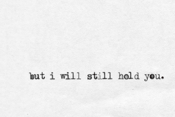 but i will still hold you. 