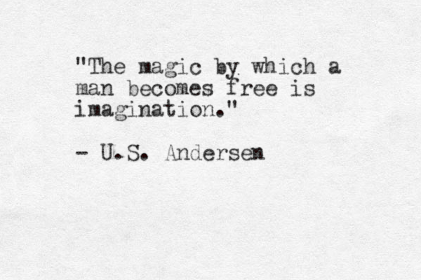 "The magic by which a man becomes free is imagination." - U.S. Andersen