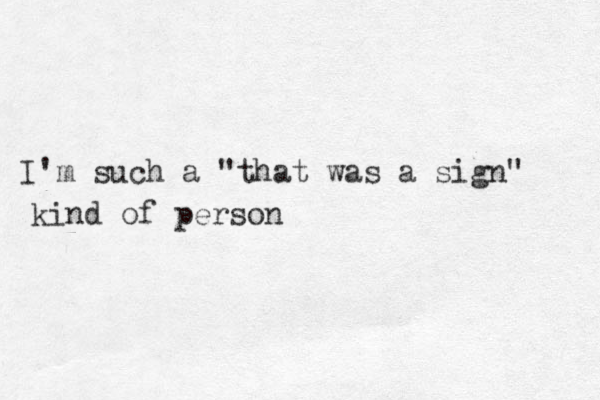 I'm such a "that was a sign" kind of person 