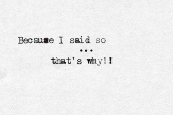 Because I said so ... that's why!!