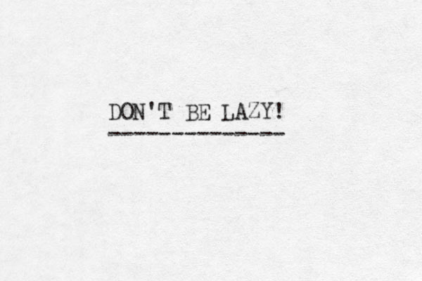 DON'T BE LAZY! -------------- 