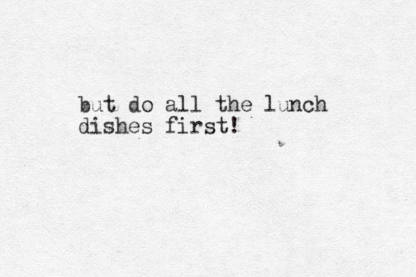 but do all the lunch dishes first!