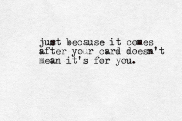 just because it comes after your card doesn't mean it's for you.