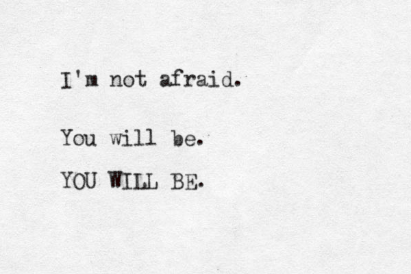 I'm not afraid. You will be. YOU WILL BE. 