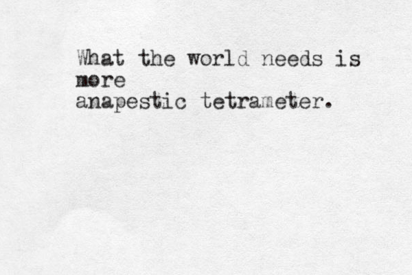 What the world needs is more anapestic tetrameter. 