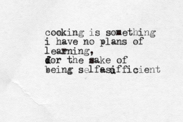 cooking is something i have no plans of learning, dor the f d sake of being selfa -sifficient u 