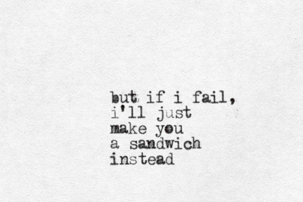 but if i fail, i'll just make you a sandwich instead