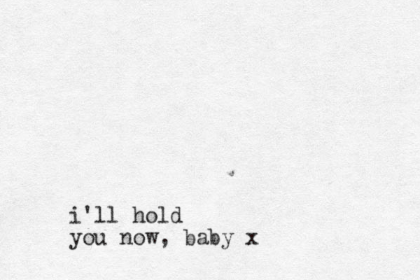 i'll hold you now, baby x
