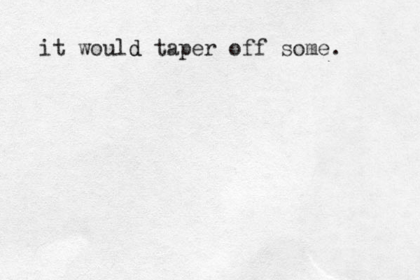 it would taper off some. d 