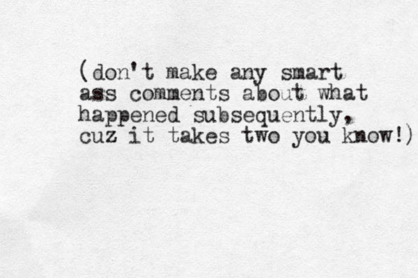 (don't make any smart ass comments about what happened subsequently, cuz it takes two z you know!) 