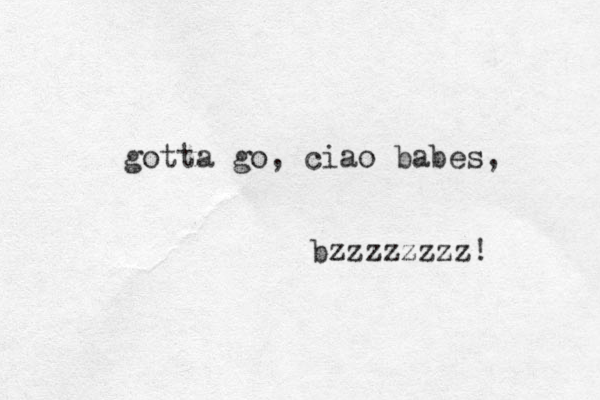 gotta go, ciao babes, bzzzzzzzz! 