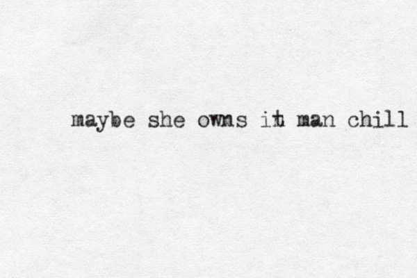 maybe she owns in t man chill 