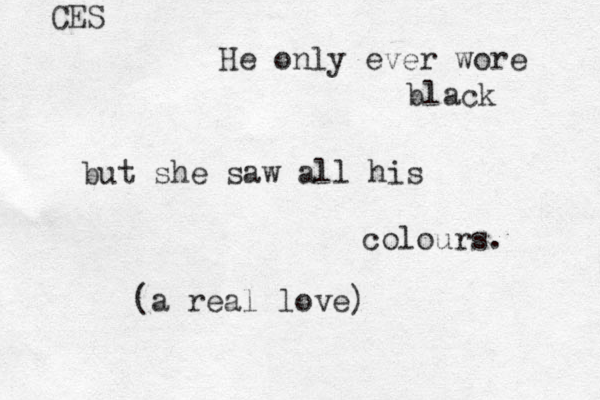 He only ever wore black but she saw all his colours. (a real love) CES 