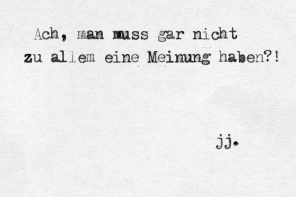 Ach, man muss gar nicht zu allem eine Meinung haben?! jj. 