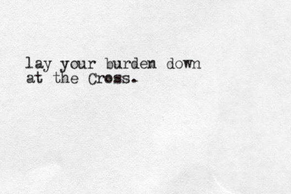 lay your burden down at the Cross.