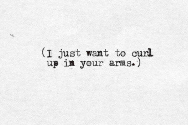 (I just want to curl up in your arms.)