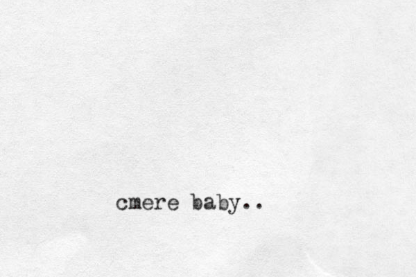 cmere baby..