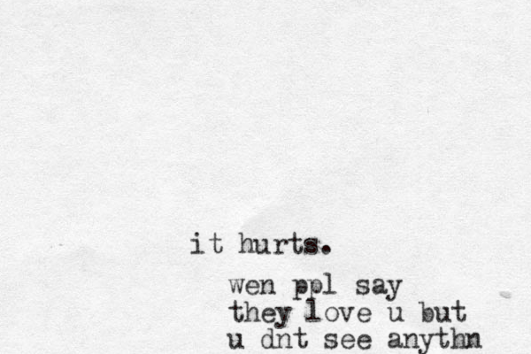 it hurts. wen ppl say they love u but u dnt see anythn 