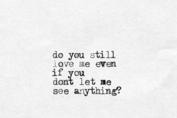 do you still love me even if you dont let me see anything? 