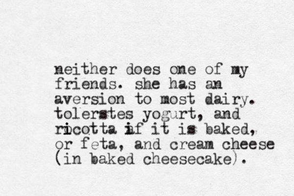 neither does one of my friends. she has an aversion to most dairy. tolerstes yogurt, and rocotta i i i a if it i is baked, or feta, and cream cheese (in baked cheesecake).