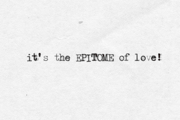 it's the EPITOME of love! 