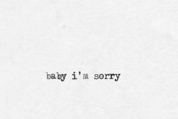 baby i'm sorry 