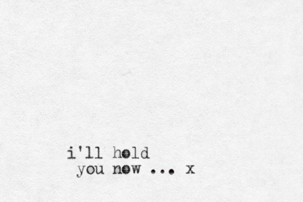 i'll hold you now ... x