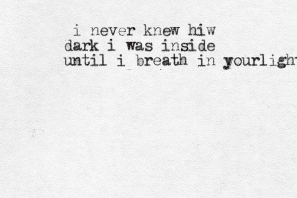 i never knew hiw dark i was inside until i breath in yourlight 