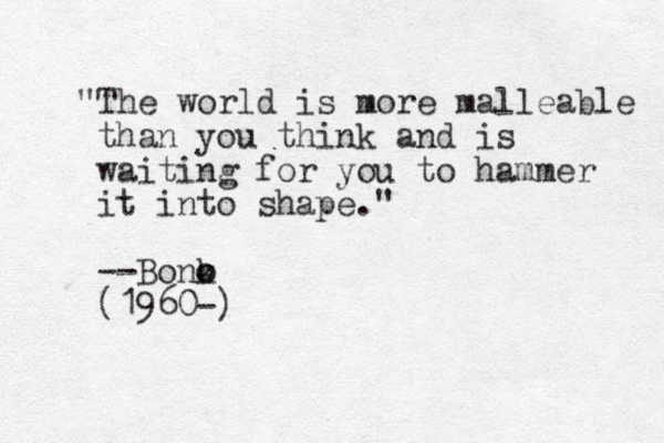 "The world is more malleable than you think and is waiting for you to hammer it into shape." --Bonk o o (1960-)