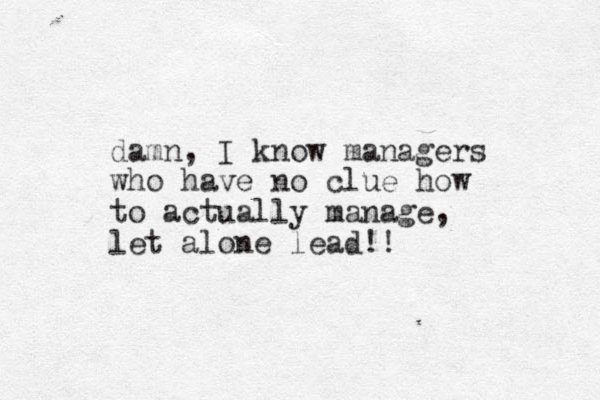 damn, I know managers who have no clue how to actually manage, let alone lead!! 