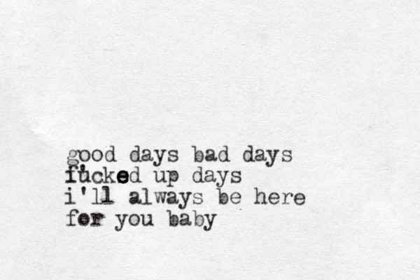 good days bad days i' fucksd e e e e e up days i'll always be here for you baby
