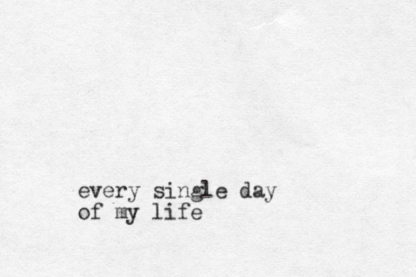 every single day of my life