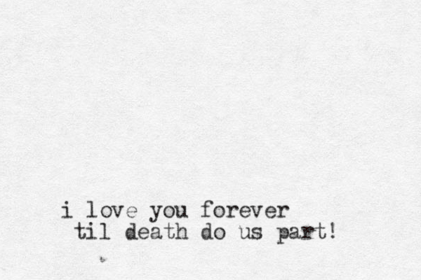 i love you forever til death do us part! 