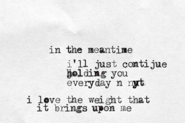 in the meantime i'll just contijue jolding you h everyday n nut y y i love the weight that it brings upon me 
