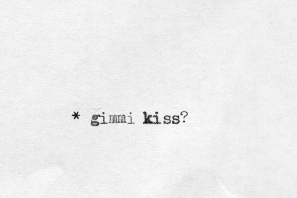 gimmi kiss? *