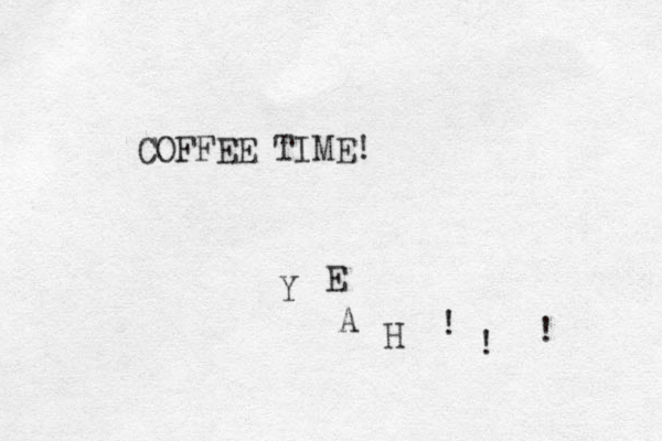 COFFEE TIME! Y A E H ! ! ! 