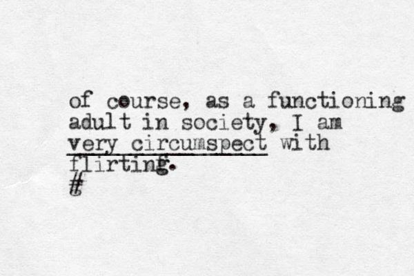 of course, as a functioning adult in society, I am very circumspect ________________ with flirtinf g g g # . 
