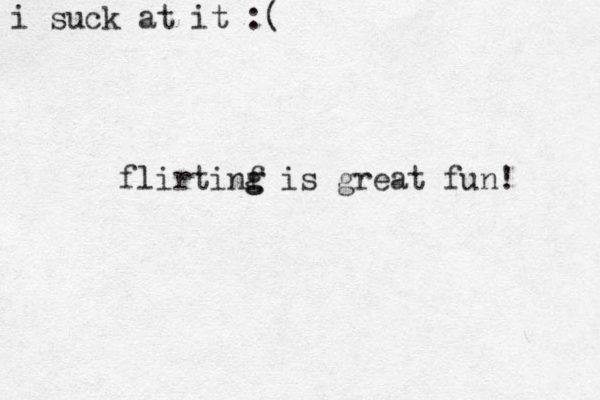flirtinf g g is great fun! i suck at it :( 