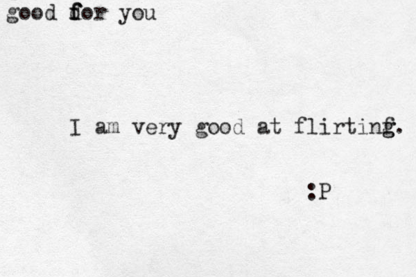 I am very good at flirtinf g g. :P good dor you f f f 