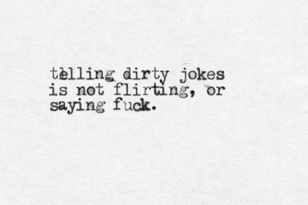 te l lling dirty jokes is not flirting, or saying fuck.