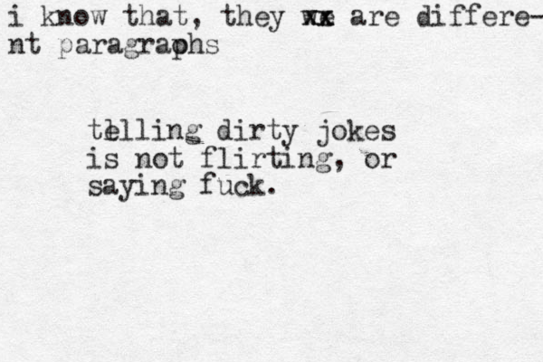 te l lling dirty jokes is not flirting, or saying fuck. i know that, they we xx xx are differe- nt paragraohs p 